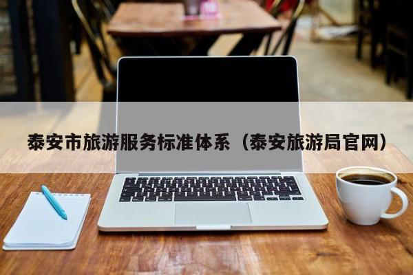 泰安市旅游服务标准体系（泰安旅游局官网）